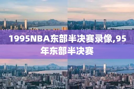 1995NBA东部半决赛录像,95年东部半决赛