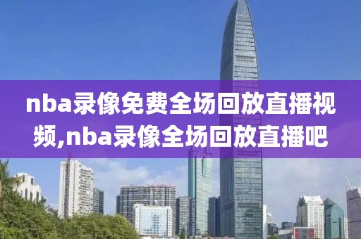 nba录像免费全场回放直播视频,nba录像全场回放直播吧