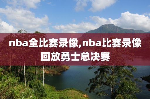 nba全比赛录像,nba比赛录像回放勇士总决赛