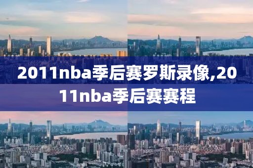 2011nba季后赛罗斯录像,2011nba季后赛赛程