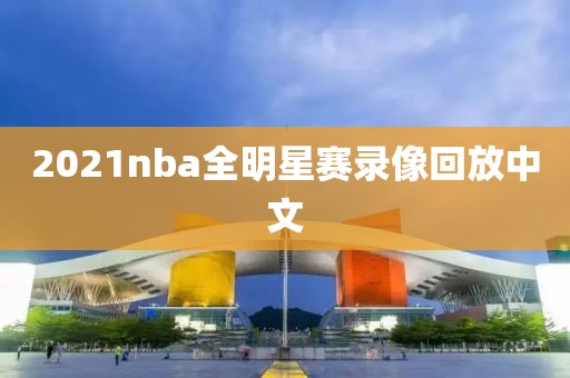 2021nba全明星赛录像回放中文