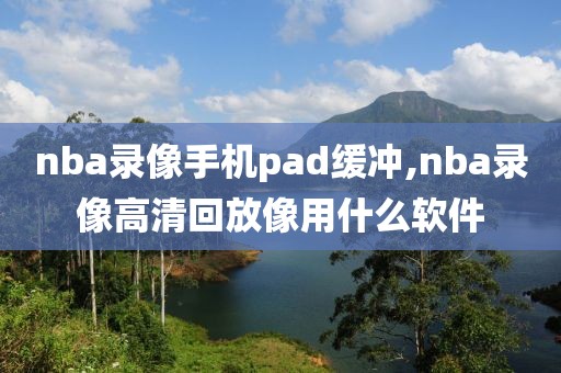 nba录像手机pad缓冲,nba录像高清回放像用什么软件