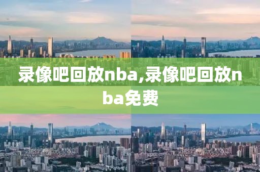 录像吧回放nba,录像吧回放nba免费