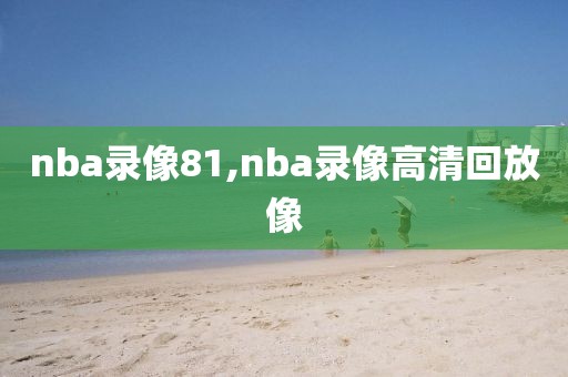 nba录像81,nba录像高清回放像