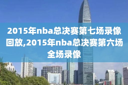 2015年nba总决赛第七场录像回放,2015年nba总决赛第六场全场录像