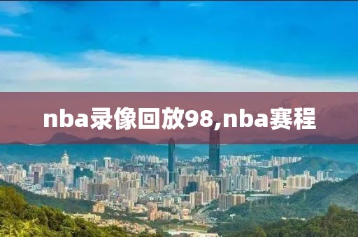 nba录像回放98,nba赛程