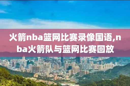 火箭nba篮网比赛录像国语,nba火箭队与篮网比赛回放