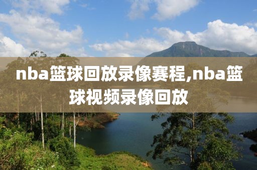 nba篮球回放录像赛程,nba篮球视频录像回放