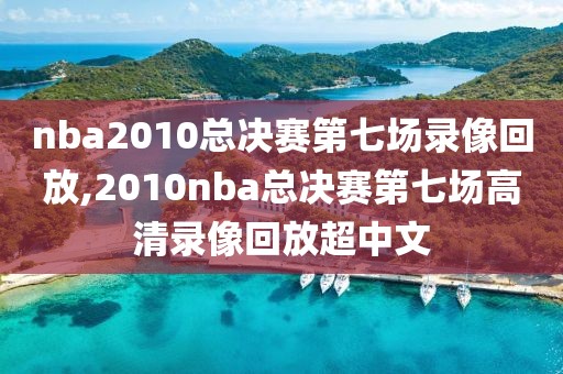 nba2010总决赛第七场录像回放,2010nba总决赛第七场高清录像回放超中文
