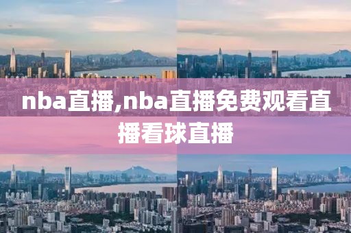 nba直播,nba直播免费观看直播看球直播