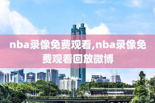 nba录像免费观看,nba录像免费观看回放微博