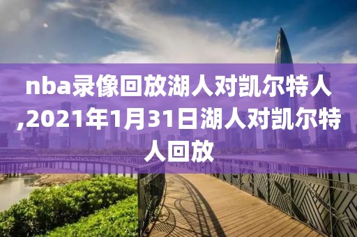 nba录像回放湖人对凯尔特人,2021年1月31日湖人对凯尔特人回放