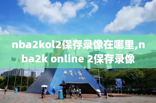 nba2kol2保存录像在哪里,nba2k online 2保存录像