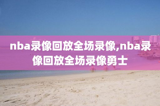 nba录像回放全场录像,nba录像回放全场录像勇士