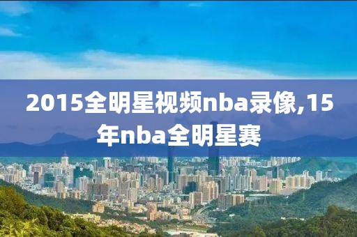 2015全明星视频nba录像,15年nba全明星赛