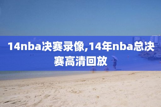 14nba决赛录像,14年nba总决赛高清回放