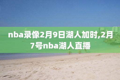 nba录像2月9日湖人加时,2月7号nba湖人直播