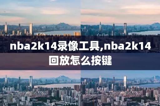 nba2k14录像工具,nba2k14回放怎么按键