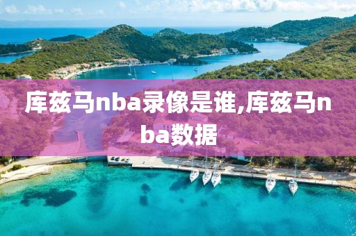 库兹马nba录像是谁,库兹马nba数据