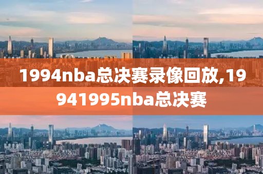 1994nba总决赛录像回放,19941995nba总决赛