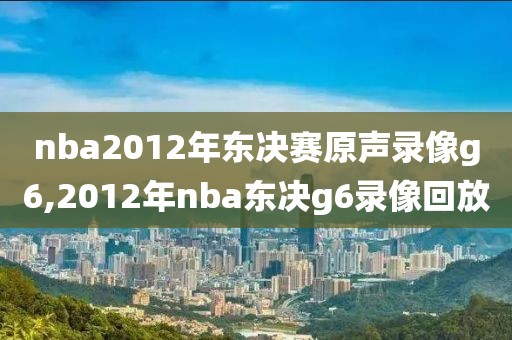 nba2012年东决赛原声录像g6,2012年nba东决g6录像回放