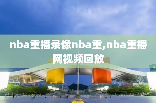 nba重播录像nba重,nba重播网视频回放