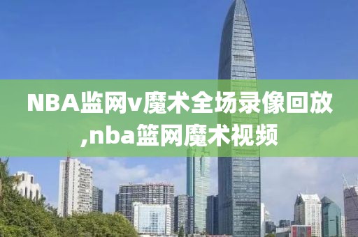 NBA监网v魔术全场录像回放,nba篮网魔术视频