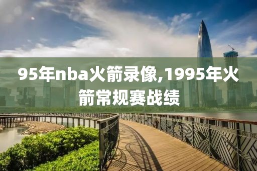 95年nba火箭录像,1995年火箭常规赛战绩