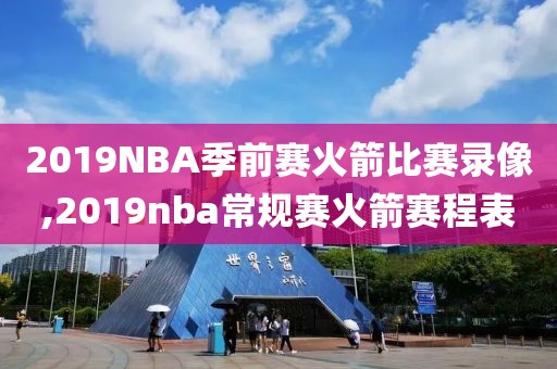 2019NBA季前赛火箭比赛录像,2019nba常规赛火箭赛程表