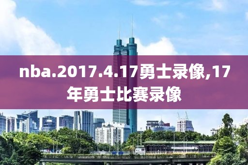 nba.2017.4.17勇士录像,17年勇士比赛录像