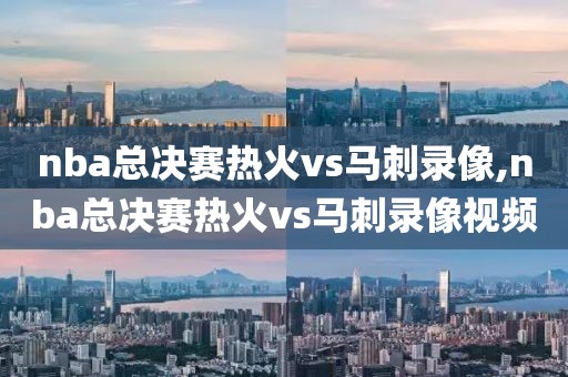 nba总决赛热火vs马刺录像,nba总决赛热火vs马刺录像视频