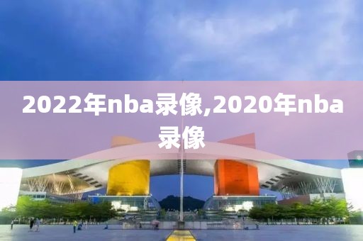 2022年nba录像,2020年nba录像