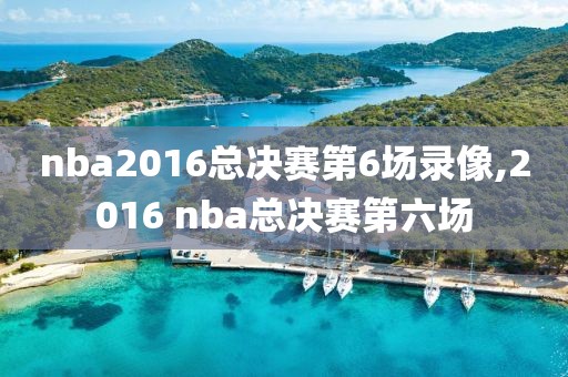 nba2016总决赛第6场录像,2016 nba总决赛第六场