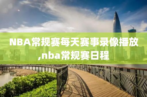 NBA常规赛每天赛事录像播放,nba常规赛日程