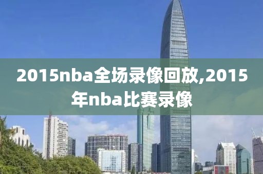 2015nba全场录像回放,2015年nba比赛录像