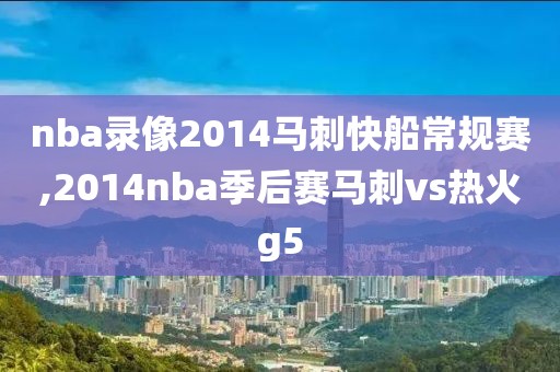 nba录像2014马刺快船常规赛,2014nba季后赛马刺vs热火g5