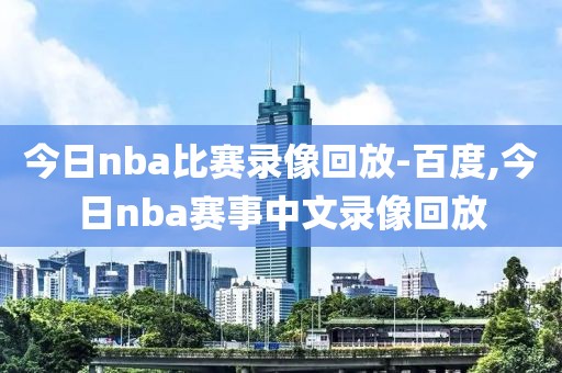 今日nba比赛录像回放-百度,今日nba赛事中文录像回放