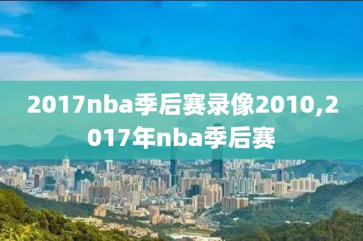 2017nba季后赛录像2010,2017年nba季后赛