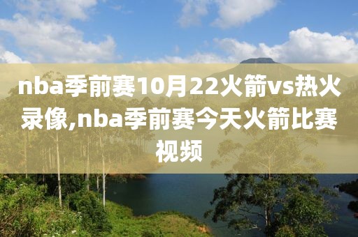 nba季前赛10月22火箭vs热火录像,nba季前赛今天火箭比赛视频