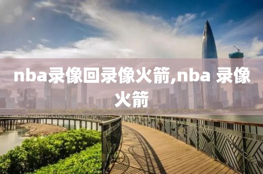 nba录像回录像火箭,nba 录像火箭