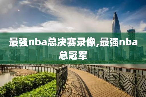 最强nba总决赛录像,最强nba总冠军