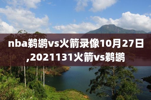 nba鹈鹕vs火箭录像10月27日,2021131火箭vs鹈鹕