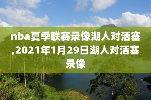 nba夏季联赛录像湖人对活塞,2021年1月29日湖人对活塞录像