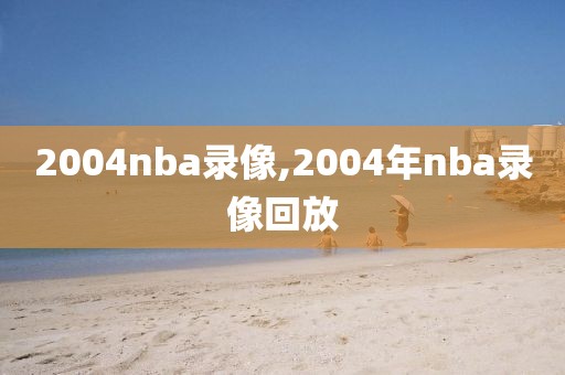 2004nba录像,2004年nba录像回放