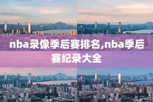 nba录像季后赛排名,nba季后赛纪录大全