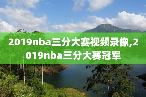 2019nba三分大赛视频录像,2019nba三分大赛冠军