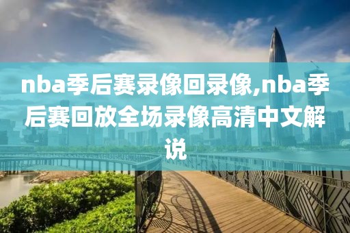 nba季后赛录像回录像,nba季后赛回放全场录像高清中文解说