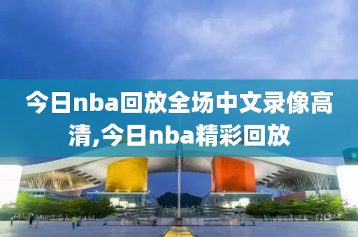 今日nba回放全场中文录像高清,今日nba精彩回放