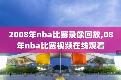 2008年nba比赛录像回放,08年nba比赛视频在线观看
