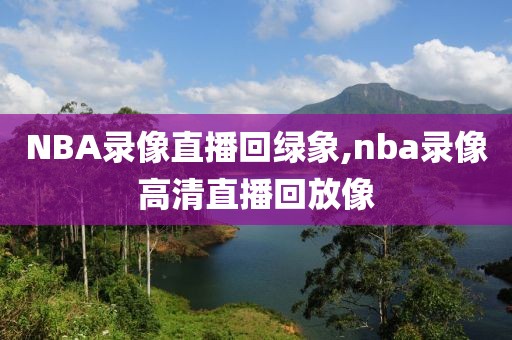 NBA录像直播回绿象,nba录像高清直播回放像